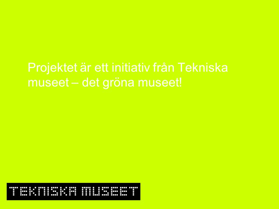 Projektet är ett initiativ från Tekniska museet – det gröna museet!