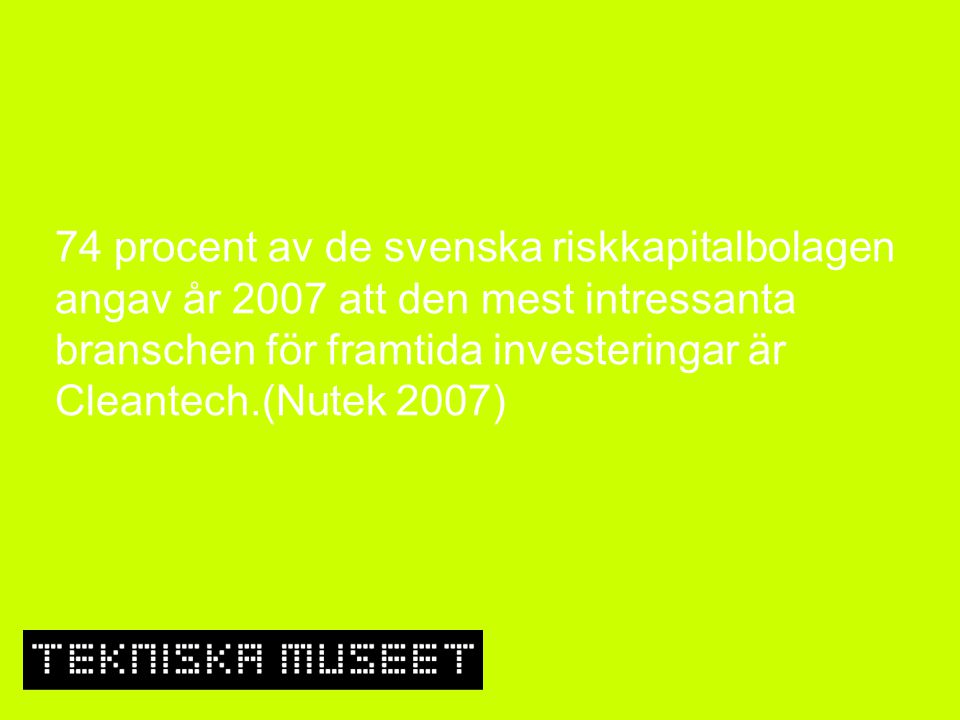 74 procent av de svenska riskkapitalbolagen angav år 2007 att den mest intressanta branschen för framtida investeringar är Cleantech.(Nutek 2007)