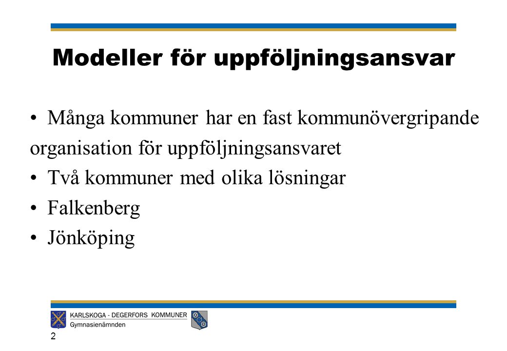 Modeller för uppföljningsansvar •Många kommuner har en fast kommunövergripande organisation för uppföljningsansvaret •Två kommuner med olika lösningar •Falkenberg •Jönköping 2
