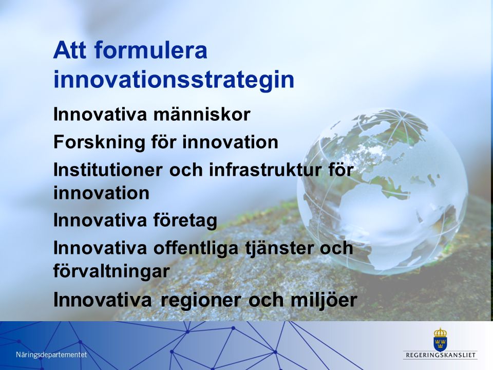 Att formulera innovationsstrategin Innovativa människor Forskning för innovation Institutioner och infrastruktur för innovation Innovativa företag Innovativa offentliga tjänster och förvaltningar Innovativa regioner och miljöer