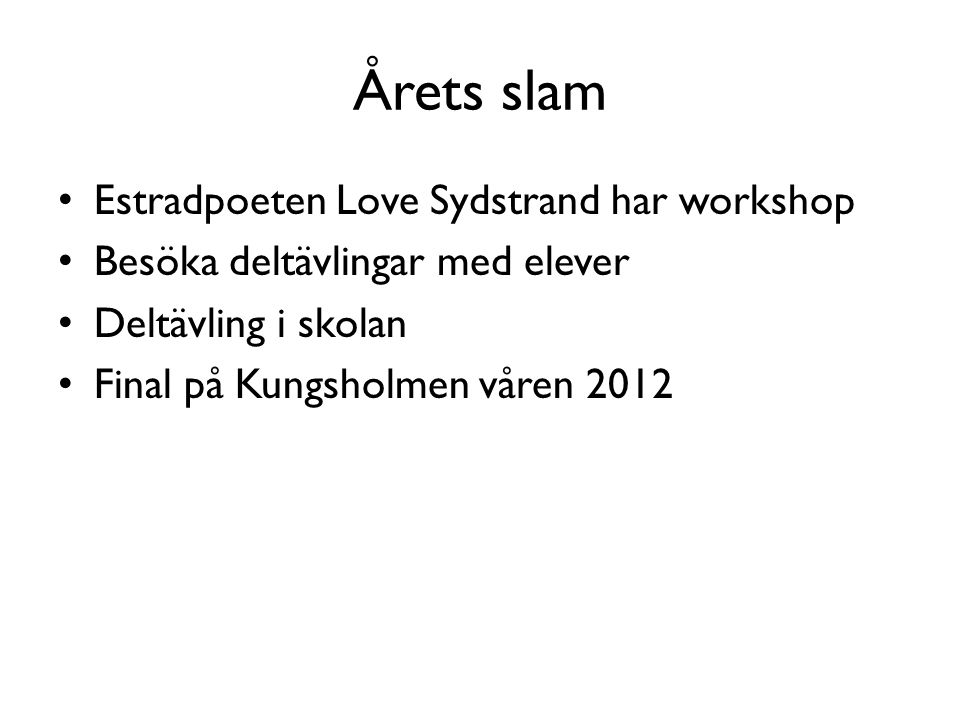 Årets slam • Estradpoeten Love Sydstrand har workshop • Besöka deltävlingar med elever • Deltävling i skolan • Final på Kungsholmen våren 2012