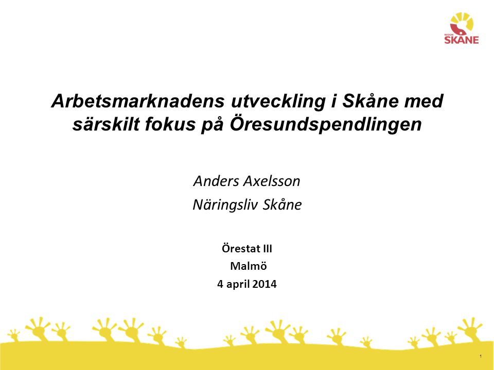 1 Arbetsmarknadens utveckling i Skåne med särskilt fokus på Öresundspendlingen Anders Axelsson Näringsliv Skåne Örestat III Malmö 4 april 2014