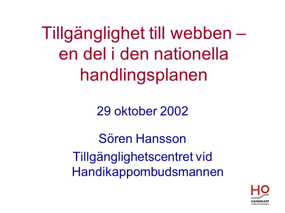 Tillgänglighet till webben – en del i den nationella handlingsplanen 29 oktober 2002 Sören Hansson Tillgänglighetscentret vid Handikappombudsmannen