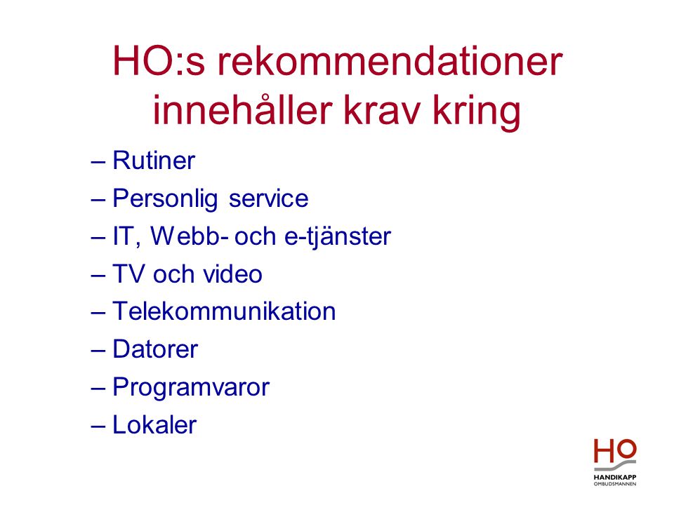 HO:s rekommendationer innehåller krav kring –Rutiner –Personlig service –IT, Webb- och e-tjänster –TV och video –Telekommunikation –Datorer –Programvaror –Lokaler