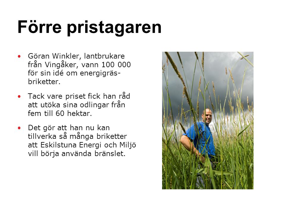 Förre pristagaren •Göran Winkler, lantbrukare från Vingåker, vann för sin idé om energigräs- briketter.