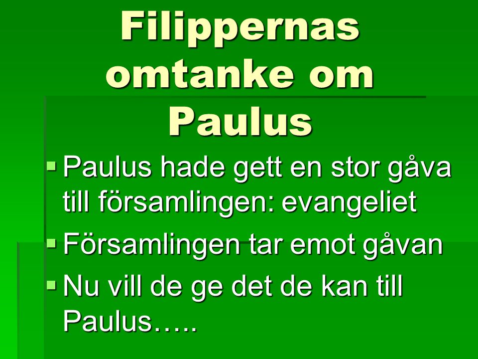 Filippernas omtanke om Paulus  Paulus hade gett en stor gåva till församlingen: evangeliet  Församlingen tar emot gåvan  Nu vill de ge det de kan till Paulus…..