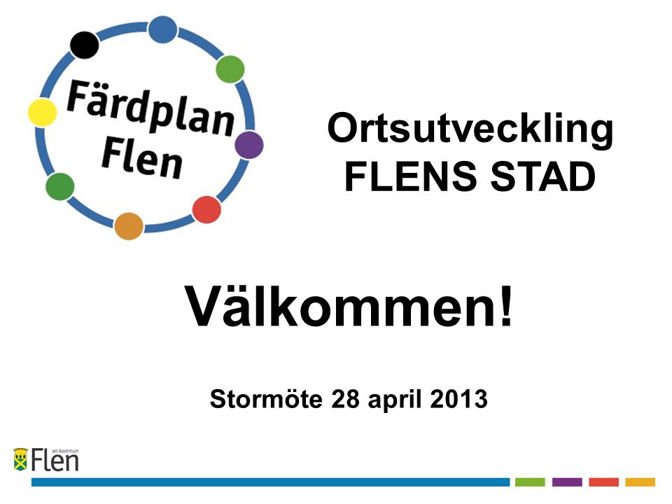 Välkommen! Stormöte 28 april 2013 Ortsutveckling FLENS STAD