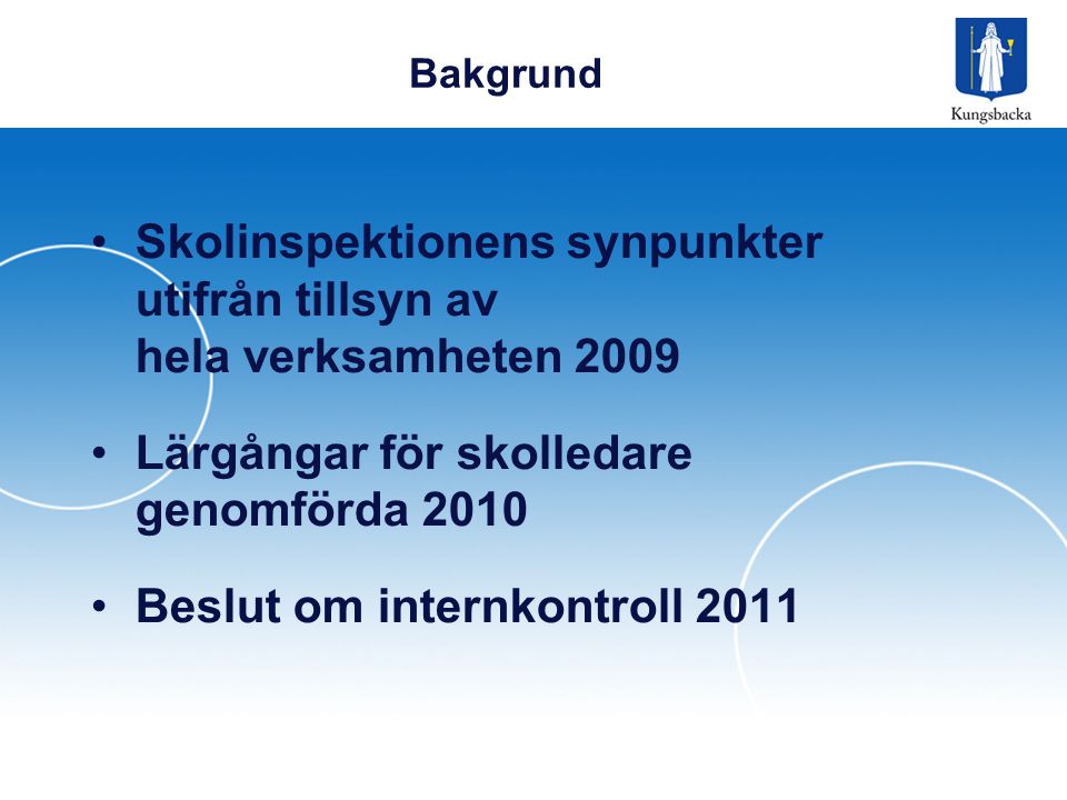 Bakgrund •Skolinspektionens synpunkter utifrån tillsyn av hela verksamheten 2009 •Lärgångar för skolledare genomförda 2010 •Beslut om internkontroll 2011