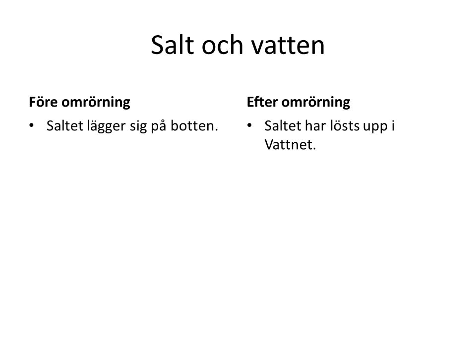 Salt och vatten Före omrörning • Saltet lägger sig på botten.