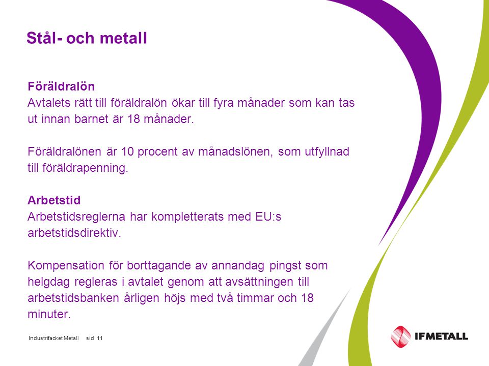 Industrifacket Metall sid 11 Stål- och metall Föräldralön Avtalets rätt till föräldralön ökar till fyra månader som kan tas ut innan barnet är 18 månader.