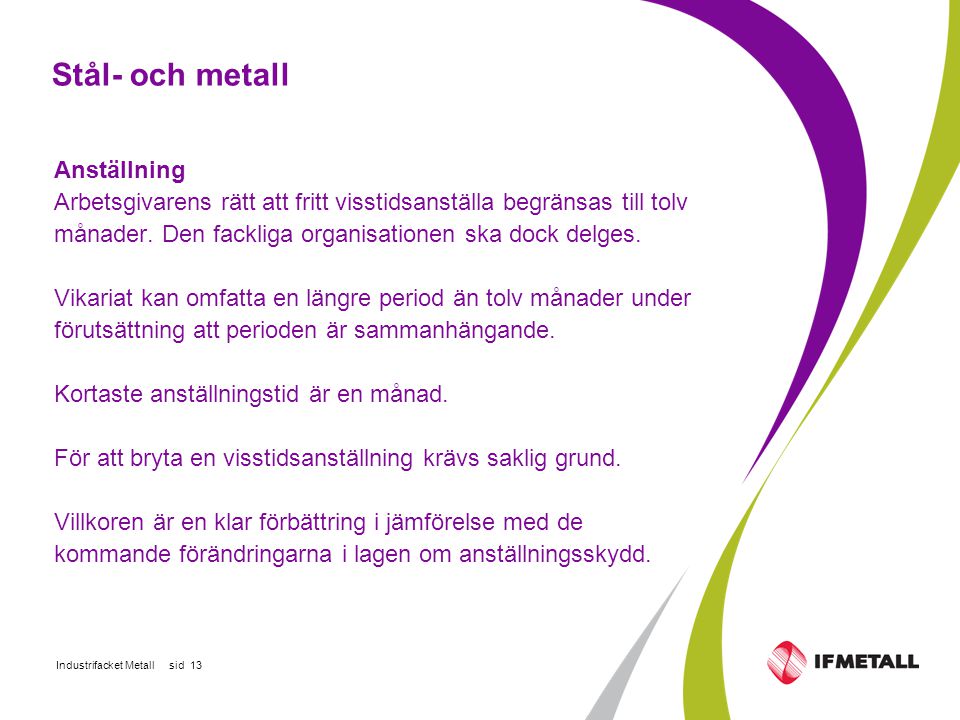 Industrifacket Metall sid 13 Stål- och metall Anställning Arbetsgivarens rätt att fritt visstidsanställa begränsas till tolv månader.