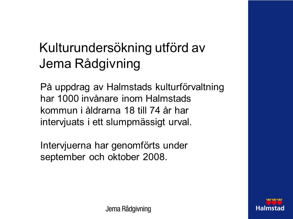 Kulturundersökning utförd av Jema Rådgivning På uppdrag av Halmstads kulturförvaltning har 1000 invånare inom Halmstads kommun i åldrarna 18 till 74 år har intervjuats i ett slumpmässigt urval.