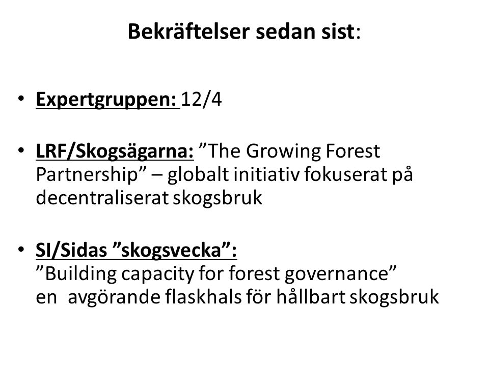 Bekräftelser sedan sist: • Expertgruppen: 12/4 • LRF/Skogsägarna: The Growing Forest Partnership – globalt initiativ fokuserat på decentraliserat skogsbruk • SI/Sidas skogsvecka : Building capacity for forest governance en avgörande flaskhals för hållbart skogsbruk