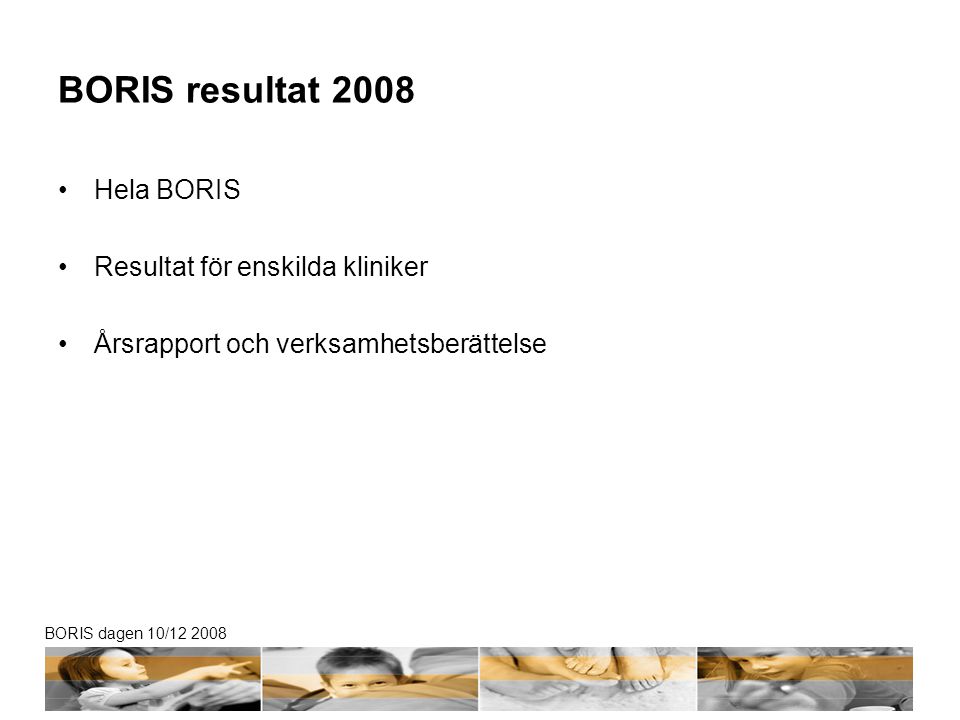 BORIS dagen 10/ BORIS resultat 2008 •Hela BORIS •Resultat för enskilda kliniker •Årsrapport och verksamhetsberättelse