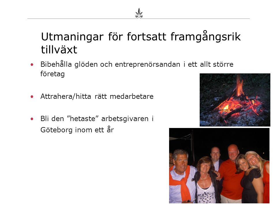 •Bibehålla glöden och entreprenörsandan i ett allt större företag •Attrahera/hitta rätt medarbetare •Bli den hetaste arbetsgivaren i Göteborg inom ett år Utmaningar för fortsatt framgångsrik tillväxt