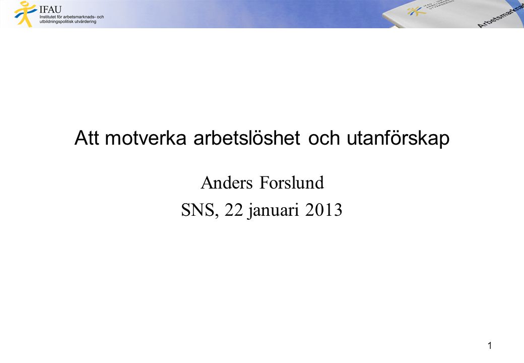 Att motverka arbetslöshet och utanförskap Anders Forslund SNS, 22 januari