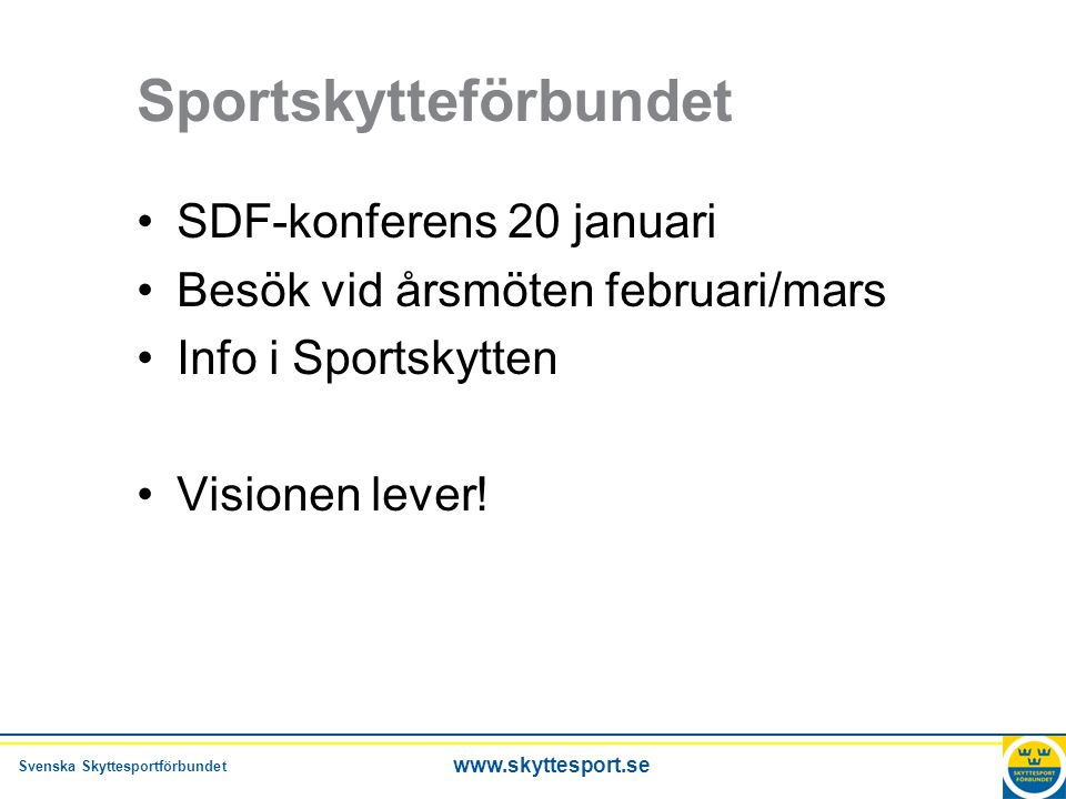 Svenska Skyttesportförbundet   Sportskytteförbundet •SDF-konferens 20 januari •Besök vid årsmöten februari/mars •Info i Sportskytten •Visionen lever!