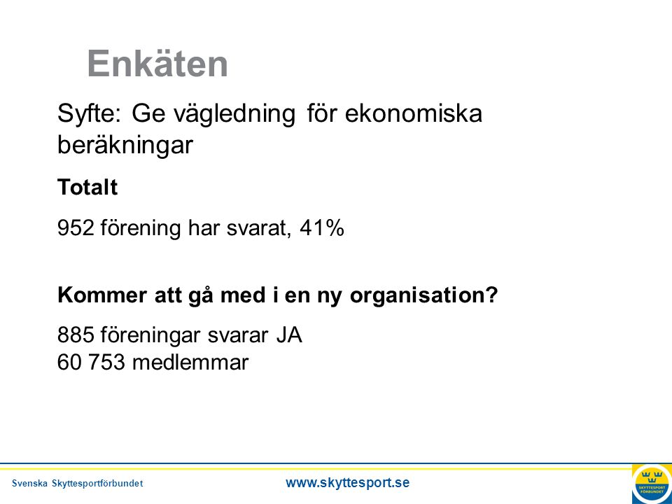 Svenska Skyttesportförbundet   Enkäten Syfte: Ge vägledning för ekonomiska beräkningar Totalt 952 förening har svarat, 41% Kommer att gå med i en ny organisation.