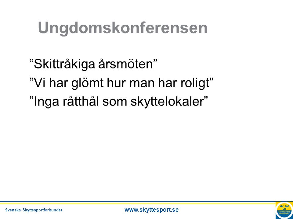 Svenska Skyttesportförbundet   Ungdomskonferensen Skittråkiga årsmöten Vi har glömt hur man har roligt Inga råtthål som skyttelokaler