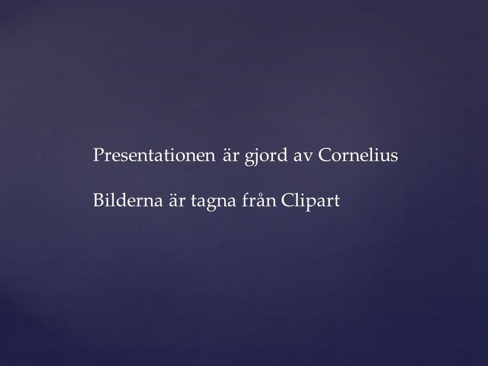 Presentationen är gjord av Cornelius Bilderna är tagna från Clipart