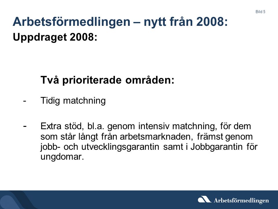 Bild 5 Arbetsförmedlingen – nytt från 2008: Uppdraget 2008: Två prioriterade områden: -Tidig matchning - Extra stöd, bl.a.