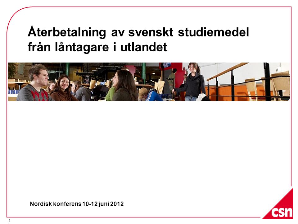1 Återbetalning av svenskt studiemedel från låntagare i utlandet Nordisk konferens juni 2012