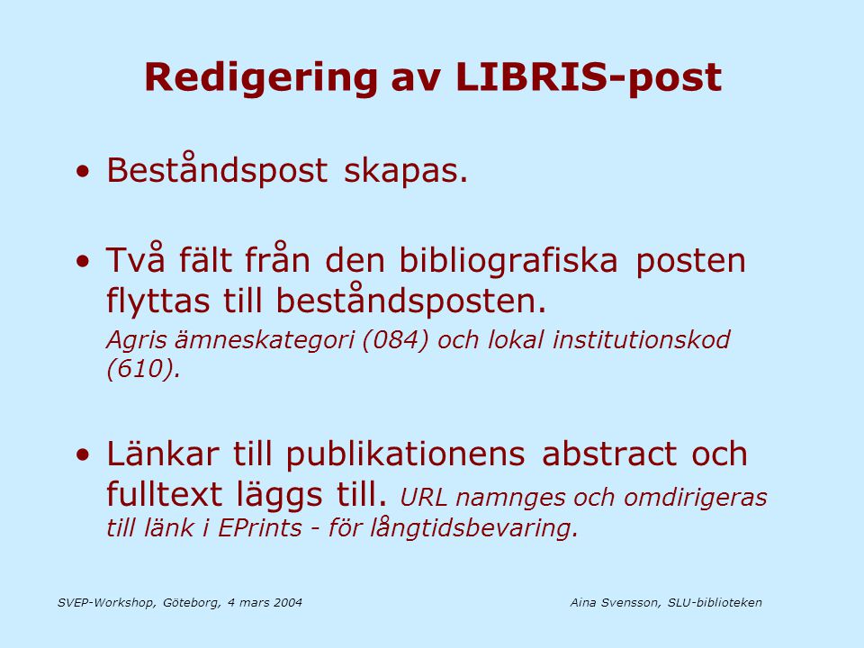 Aina Svensson, SLU-bibliotekenSVEP-Workshop, Göteborg, 4 mars 2004 Redigering av LIBRIS-post •Beståndspost skapas.