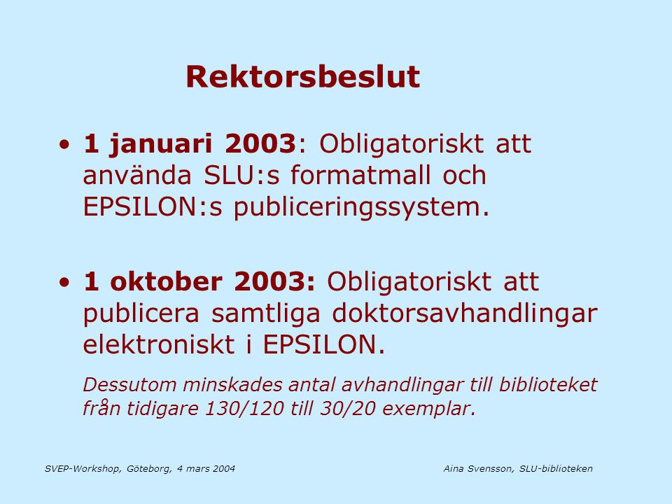 Aina Svensson, SLU-bibliotekenSVEP-Workshop, Göteborg, 4 mars 2004 Rektorsbeslut •1 januari 2003: Obligatoriskt att använda SLU:s formatmall och EPSILON:s publiceringssystem.