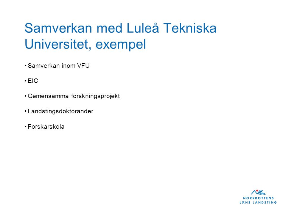Samverkan med Luleå Tekniska Universitet, exempel •Samverkan inom VFU •EIC •Gemensamma forskningsprojekt •Landstingsdoktorander •Forskarskola