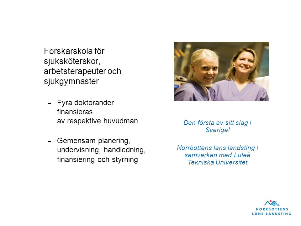 Forskarskola för sjuksköterskor, arbetsterapeuter och sjukgymnaster – Fyra doktorander finansieras av respektive huvudman – Gemensam planering, undervisning, handledning, finansiering och styrning Den första av sitt slag i Sverige.