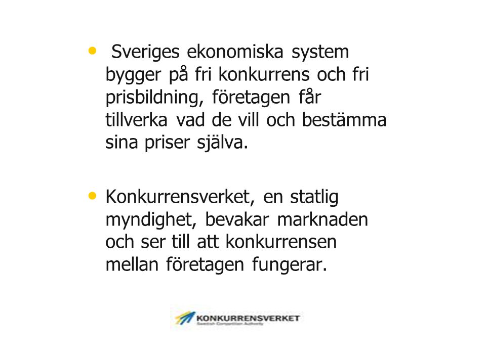 • • Sveriges ekonomiska system bygger på fri konkurrens och fri prisbildning, företagen får tillverka vad de vill och bestämma sina priser själva.