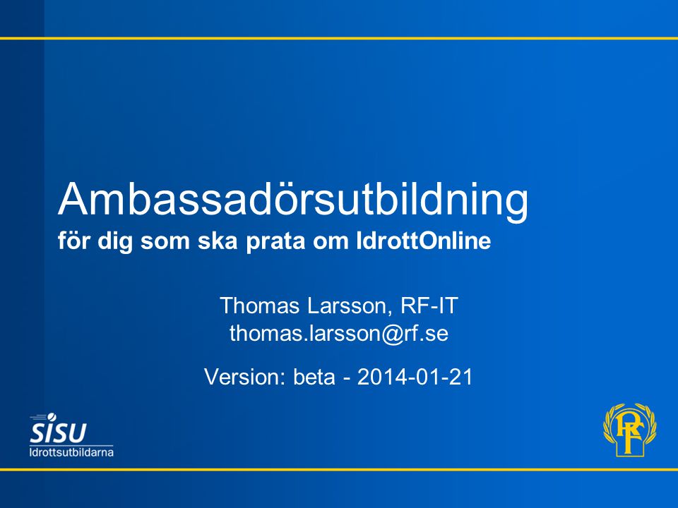 Ambassadörsutbildning för dig som ska prata om IdrottOnline Thomas Larsson, RF-IT Version: beta