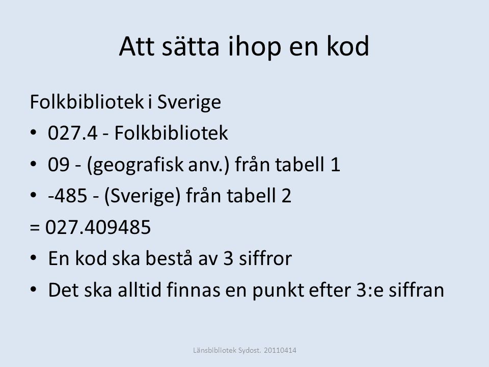 Att sätta ihop en kod Folkbibliotek i Sverige • Folkbibliotek • 09 - (geografisk anv.) från tabell 1 • (Sverige) från tabell 2 = • En kod ska bestå av 3 siffror • Det ska alltid finnas en punkt efter 3:e siffran Länsbibliotek Sydost.