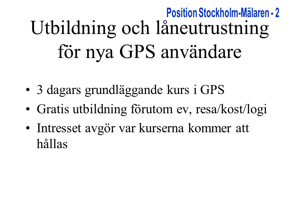 Utbildning och låneutrustning för nya GPS användare •3 dagars grundläggande kurs i GPS •Gratis utbildning förutom ev, resa/kost/logi •Intresset avgör var kurserna kommer att hållas