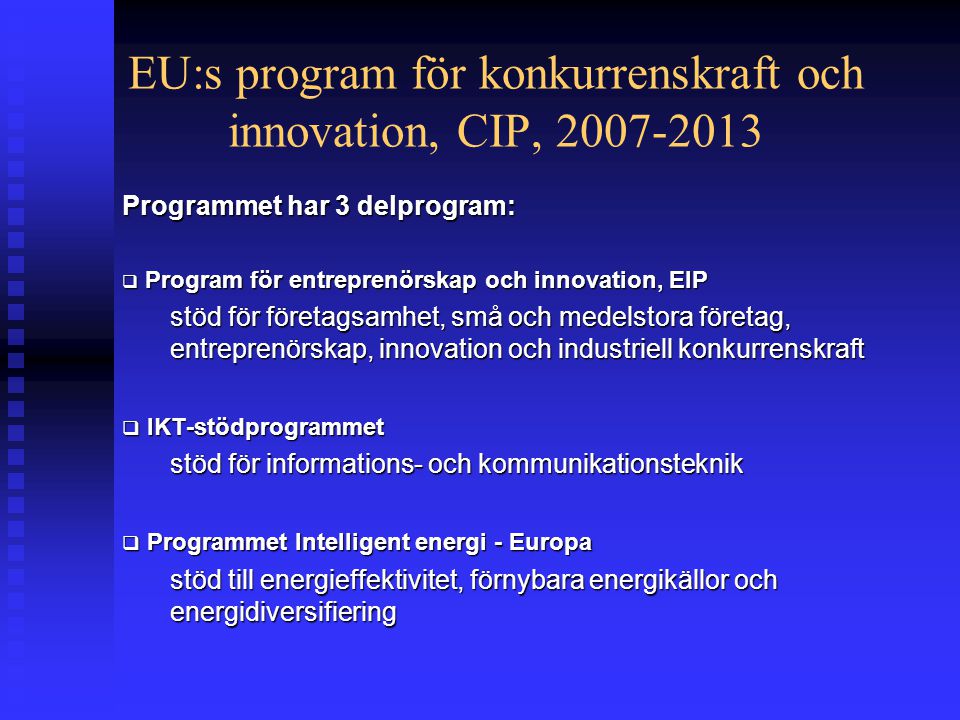 EU:s program för konkurrenskraft och innovation, CIP, Programmet har 3 delprogram:  Program för entreprenörskap och innovation, EIP stöd för företagsamhet, små och medelstora företag, entreprenörskap, innovation och industriell konkurrenskraft  IKT-stödprogrammet stöd för informations- och kommunikationsteknik  Programmet Intelligent energi - Europa stöd till energieffektivitet, förnybara energikällor och energidiversifiering