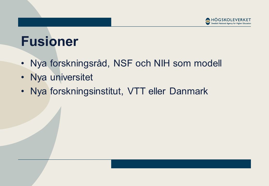 Fusioner •Nya forskningsråd, NSF och NIH som modell •Nya universitet •Nya forskningsinstitut, VTT eller Danmark