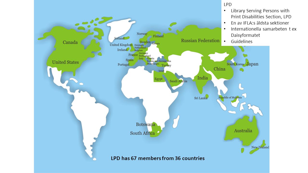 LPD has 67 members from 36 countries LPD • Library Serving Persons with Print Disabilities Section, LPD • En av IFLA:s äldsta sektioner • Internationella samarbeten t ex Daisyformatet • Guidelines