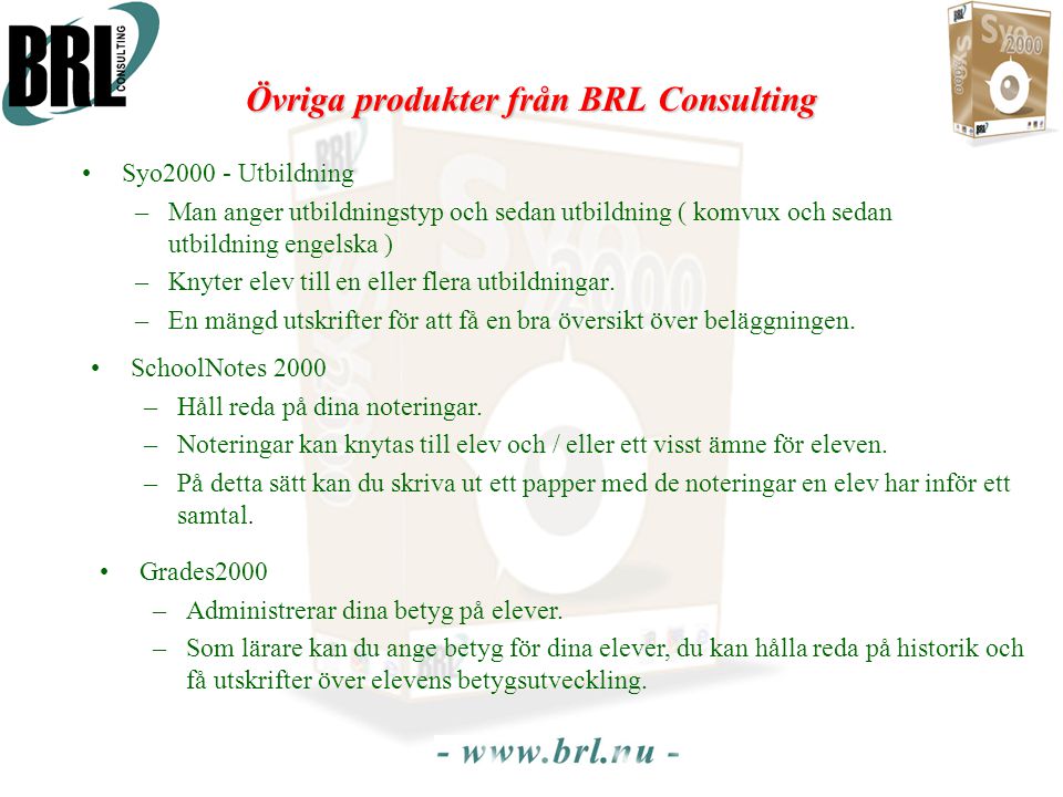 Övriga produkter från BRL Consulting •Syo Utbildning –Man anger utbildningstyp och sedan utbildning ( komvux och sedan utbildning engelska ) –Knyter elev till en eller flera utbildningar.