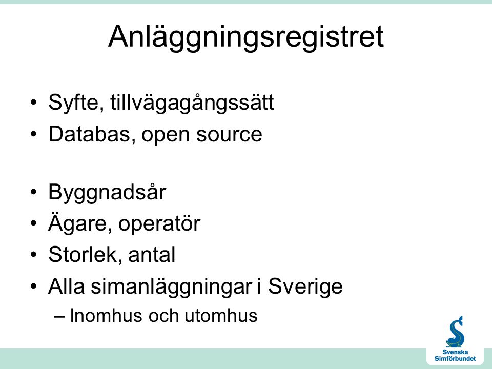 Anläggningsregistret •Syfte, tillvägagångssätt •Databas, open source •Byggnadsår •Ägare, operatör •Storlek, antal •Alla simanläggningar i Sverige –Inomhus och utomhus