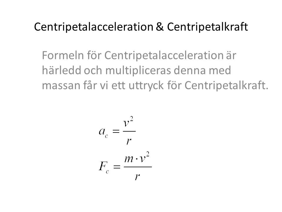 Centripetalacceleration & Centripetalkraft Formeln för Centripetalacceleration är härledd och multipliceras denna med massan får vi ett uttryck för Centripetalkraft.