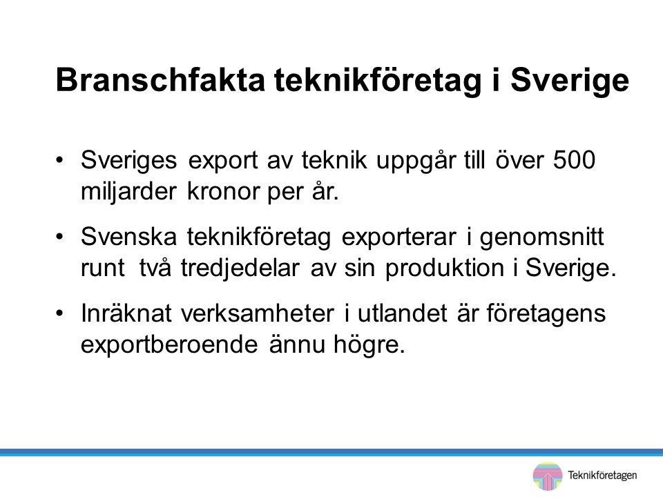 Branschfakta teknikföretag i Sverige •Sveriges export av teknik uppgår till över 500 miljarder kronor per år.