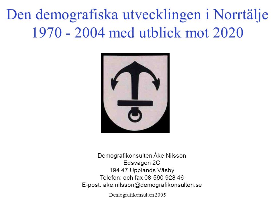 Demografikonsulten 2005 Den demografiska utvecklingen i Norrtälje med utblick mot 2020 Demografikonsulten Åke Nilsson Edsvägen 2C Upplands Väsby Telefon: och fax E-post: