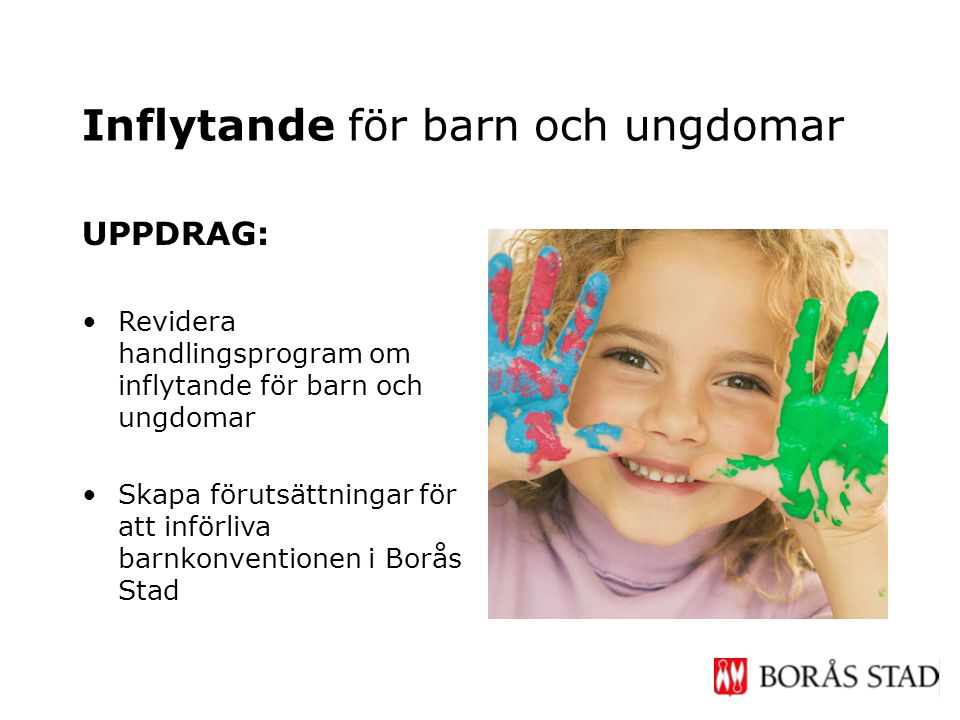 UPPDRAG: •Revidera handlingsprogram om inflytande för barn och ungdomar •Skapa förutsättningar för att införliva barnkonventionen i Borås Stad Inflytande för barn och ungdomar