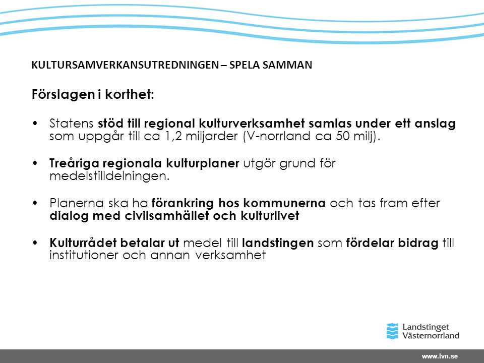 KULTURSAMVERKANSUTREDNINGEN – SPELA SAMMAN Förslagen i korthet: •Statens stöd till regional kulturverksamhet samlas under ett anslag som uppgår till ca 1,2 miljarder (V-norrland ca 50 milj).