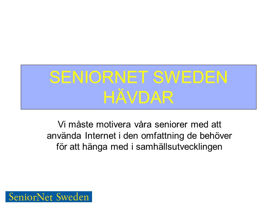 SENIORNET SWEDEN HÄVDAR Vi måste motivera våra seniorer med att använda Internet i den omfattning de behöver för att hänga med i samhällsutvecklingen