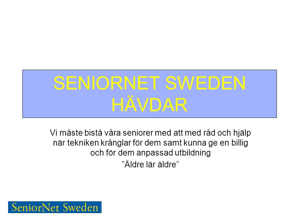 SENIORNET SWEDEN HÄVDAR Vi måste bistå våra seniorer med att med råd och hjälp när tekniken krånglar för dem samt kunna ge en billig och för dem anpassad utbildning Äldre lär äldre