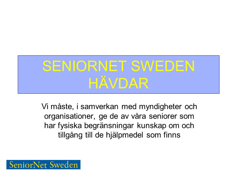 SENIORNET SWEDEN HÄVDAR Vi måste, i samverkan med myndigheter och organisationer, ge de av våra seniorer som har fysiska begränsningar kunskap om och tillgång till de hjälpmedel som finns