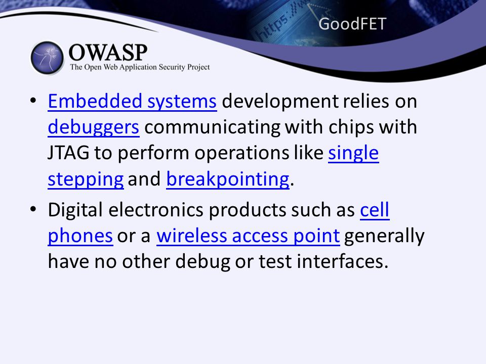 GoodFET • Embedded systems development relies on debuggers communicating with chips with JTAG to perform operations like single stepping and breakpointing.