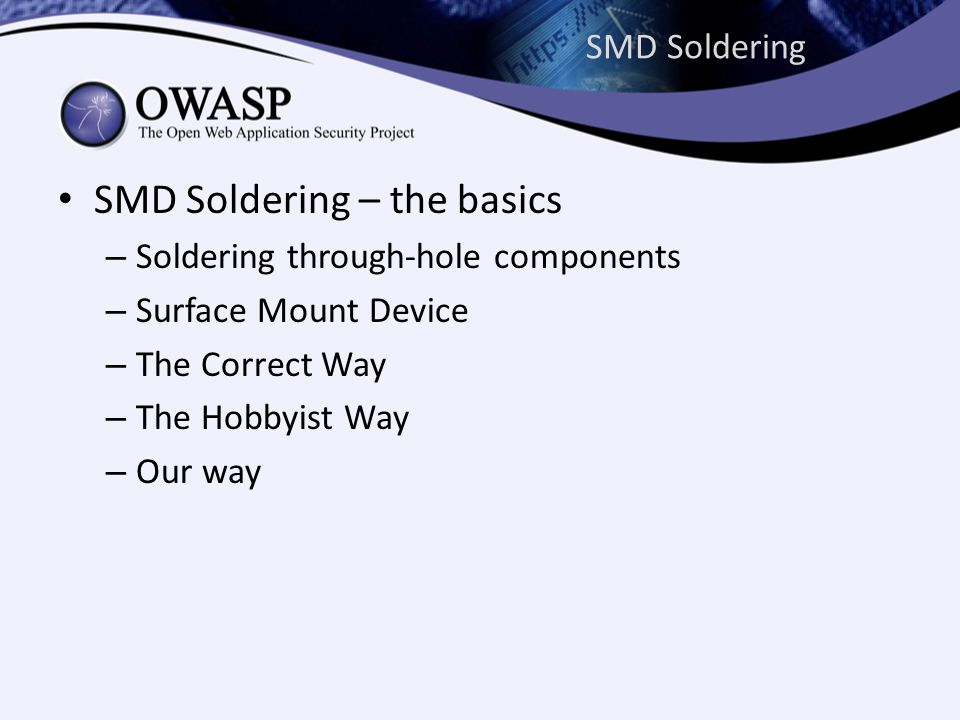 SMD Soldering • SMD Soldering – the basics – Soldering through-hole components – Surface Mount Device – The Correct Way – The Hobbyist Way – Our way