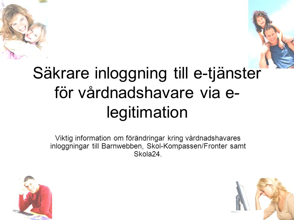 Säkrare inloggning till e-tjänster för vårdnadshavare via e- legitimation Viktig information om förändringar kring vårdnadshavares inloggningar till Barnwebben, Skol-Kompassen/Fronter samt Skola24.